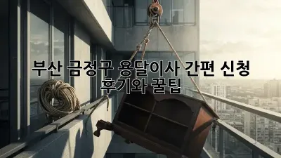 부산 금정구 용달이사 간편 신청: 후기와 꿀팁