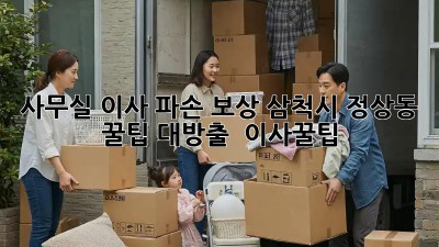 사무실 이사 파손 보상, 삼척시 정상동 꿀팁 대방출! 📦 #이사꿀팁