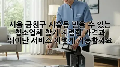 서울 금천구 시흥동 믿을 수 있는 청소업체 찾기: 저렴한 가격과 뛰어난 서비스, 어떻게 가능할까요?